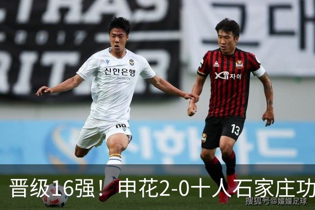 晋级16强！申花2-0十人石家庄功夫 阿苏埃制胜+失空门谢鹏飞建功